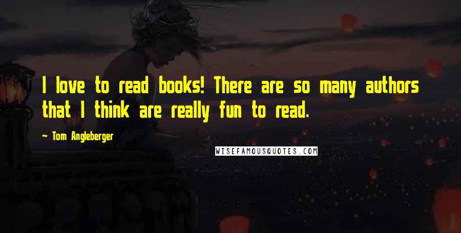 Tom Angleberger Quotes: I love to read books! There are so many authors that I think are really fun to read.