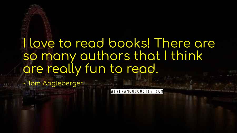 Tom Angleberger Quotes: I love to read books! There are so many authors that I think are really fun to read.