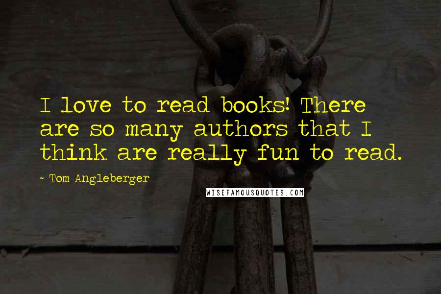 Tom Angleberger Quotes: I love to read books! There are so many authors that I think are really fun to read.
