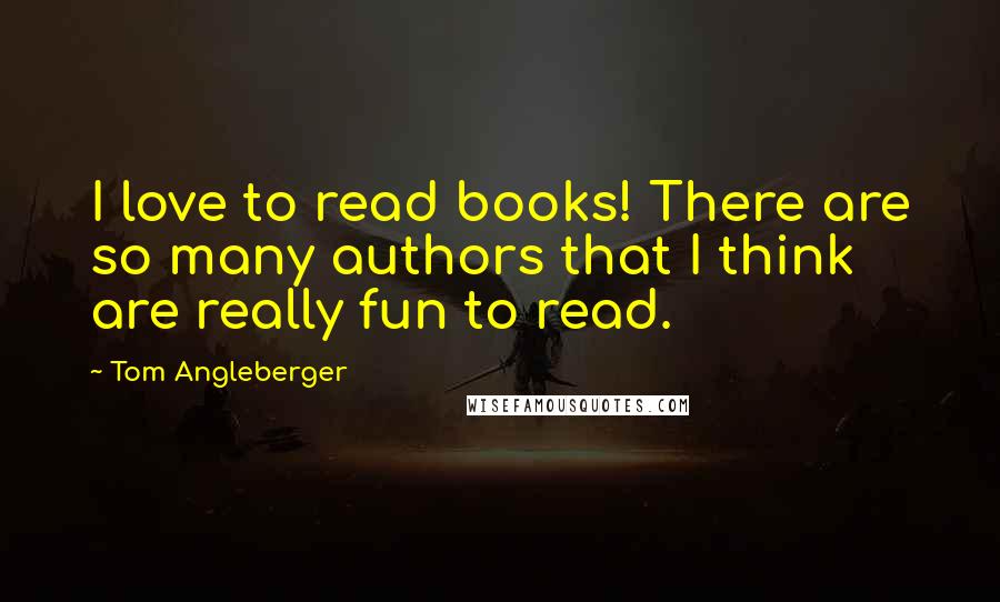 Tom Angleberger Quotes: I love to read books! There are so many authors that I think are really fun to read.