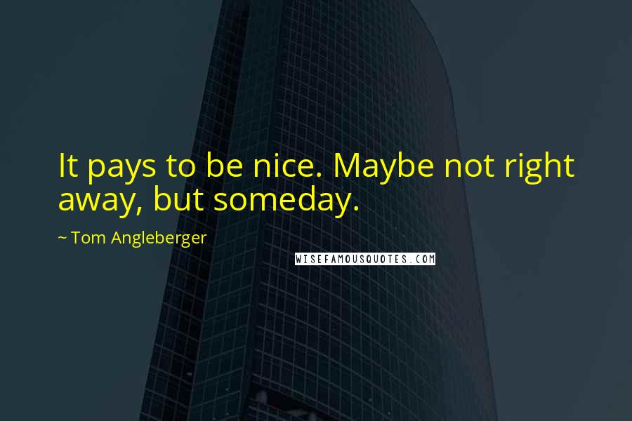 Tom Angleberger Quotes: It pays to be nice. Maybe not right away, but someday.