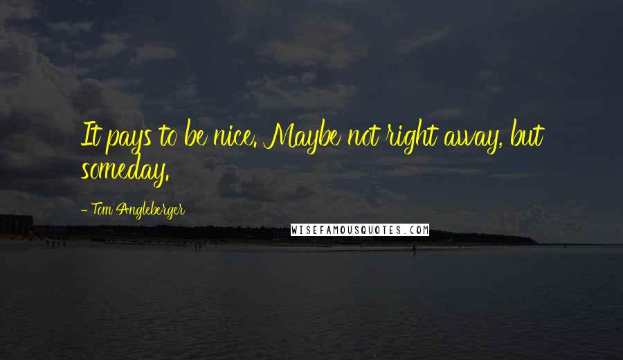 Tom Angleberger Quotes: It pays to be nice. Maybe not right away, but someday.