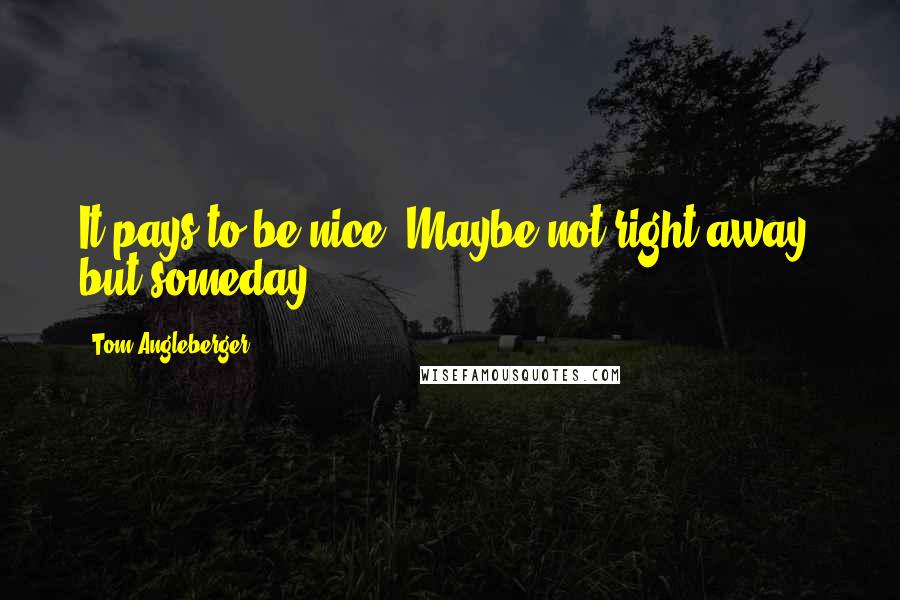 Tom Angleberger Quotes: It pays to be nice. Maybe not right away, but someday.