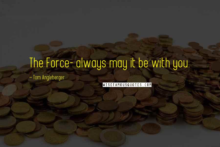 Tom Angleberger Quotes: The Force- always may it be with you.