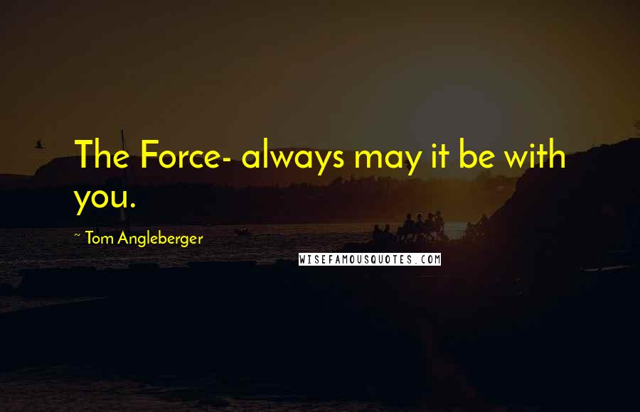 Tom Angleberger Quotes: The Force- always may it be with you.