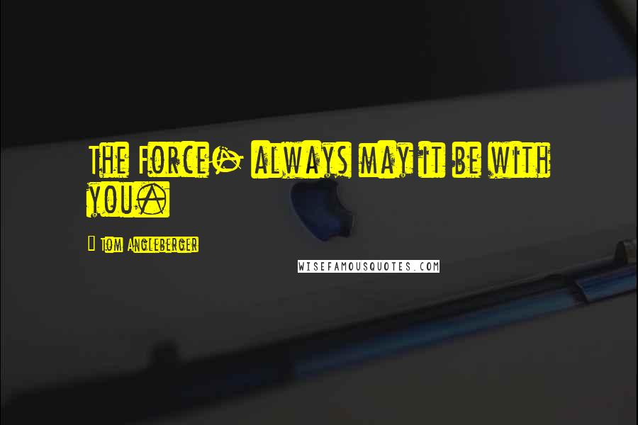 Tom Angleberger Quotes: The Force- always may it be with you.