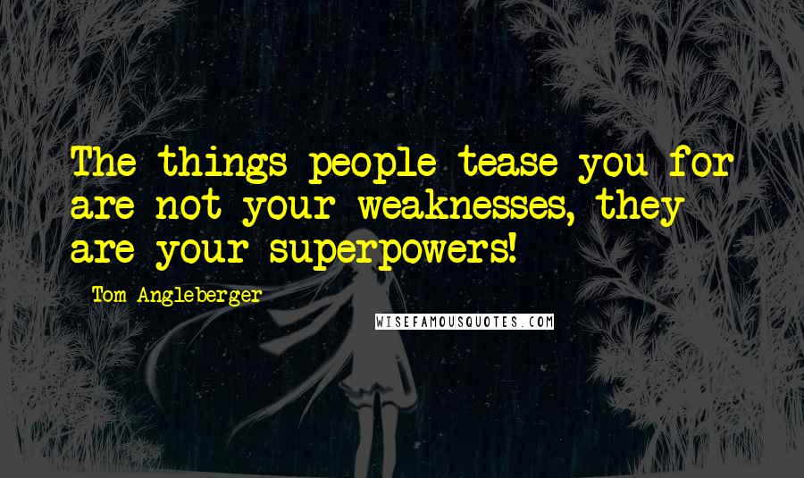 Tom Angleberger Quotes: The things people tease you for are not your weaknesses, they are your superpowers!