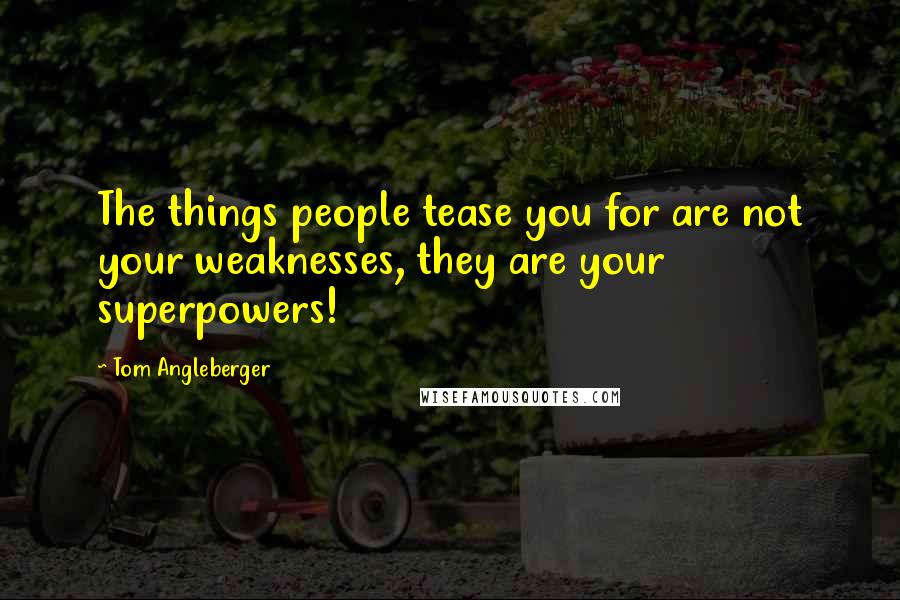 Tom Angleberger Quotes: The things people tease you for are not your weaknesses, they are your superpowers!