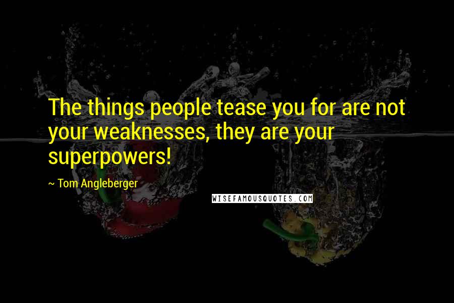 Tom Angleberger Quotes: The things people tease you for are not your weaknesses, they are your superpowers!