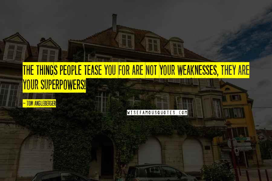 Tom Angleberger Quotes: The things people tease you for are not your weaknesses, they are your superpowers!