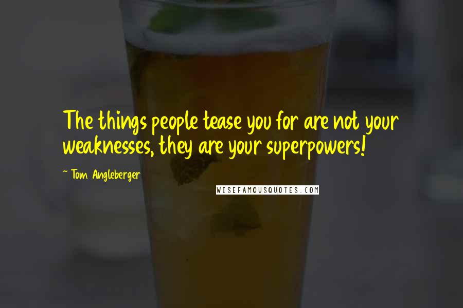 Tom Angleberger Quotes: The things people tease you for are not your weaknesses, they are your superpowers!