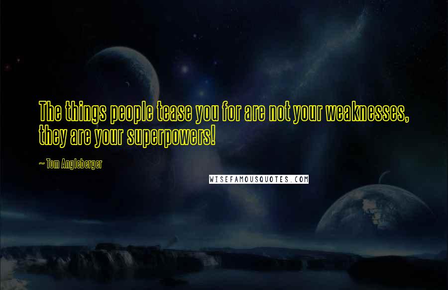 Tom Angleberger Quotes: The things people tease you for are not your weaknesses, they are your superpowers!