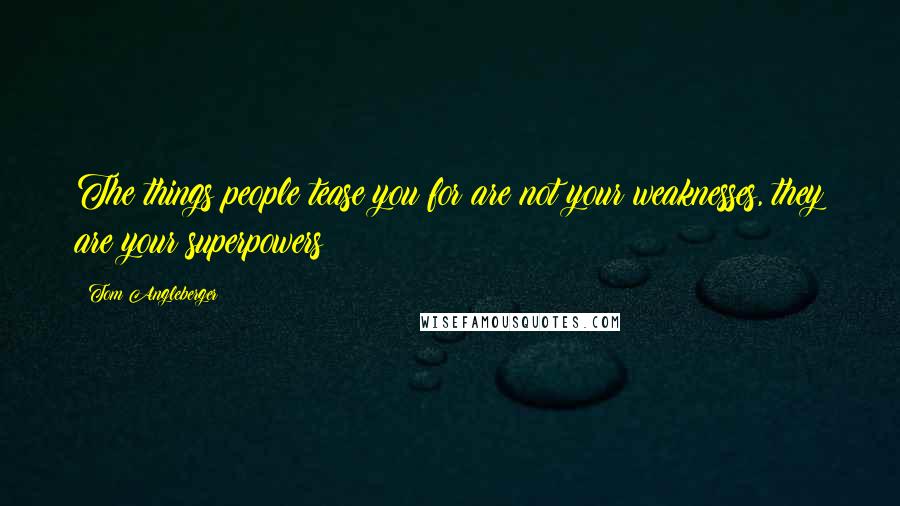 Tom Angleberger Quotes: The things people tease you for are not your weaknesses, they are your superpowers!