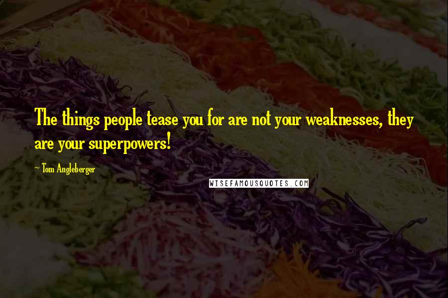 Tom Angleberger Quotes: The things people tease you for are not your weaknesses, they are your superpowers!