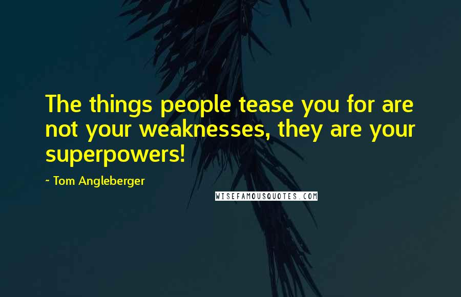 Tom Angleberger Quotes: The things people tease you for are not your weaknesses, they are your superpowers!