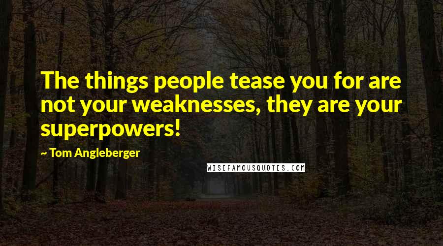 Tom Angleberger Quotes: The things people tease you for are not your weaknesses, they are your superpowers!