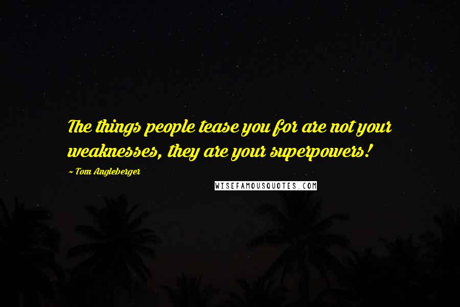 Tom Angleberger Quotes: The things people tease you for are not your weaknesses, they are your superpowers!