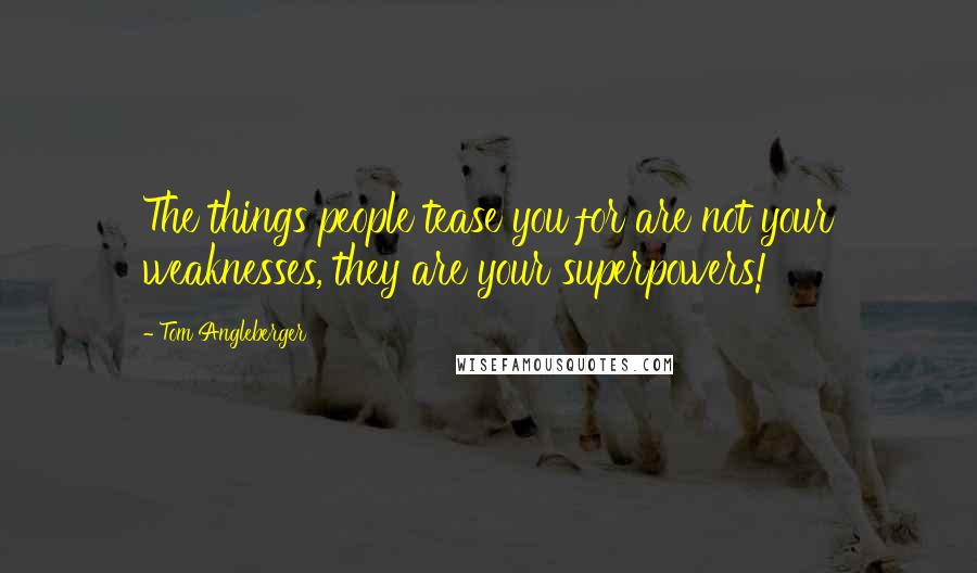 Tom Angleberger Quotes: The things people tease you for are not your weaknesses, they are your superpowers!