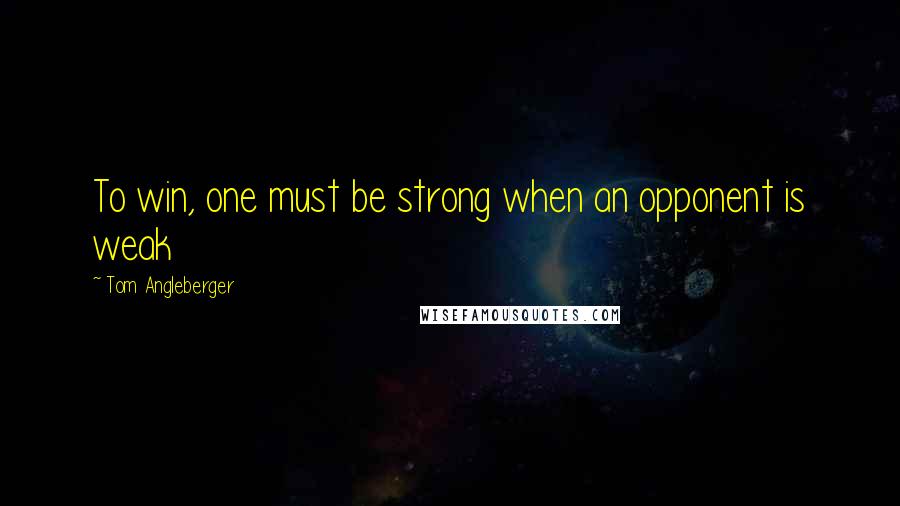 Tom Angleberger Quotes: To win, one must be strong when an opponent is weak