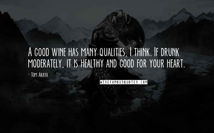 Tom Araya Quotes: A good wine has many qualities, I think. If drunk moderately, it is healthy and good for your heart.