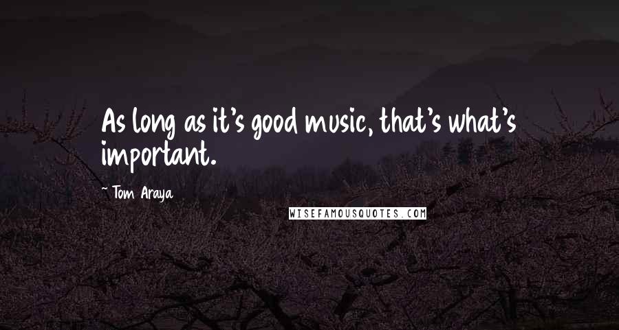 Tom Araya Quotes: As long as it's good music, that's what's important.