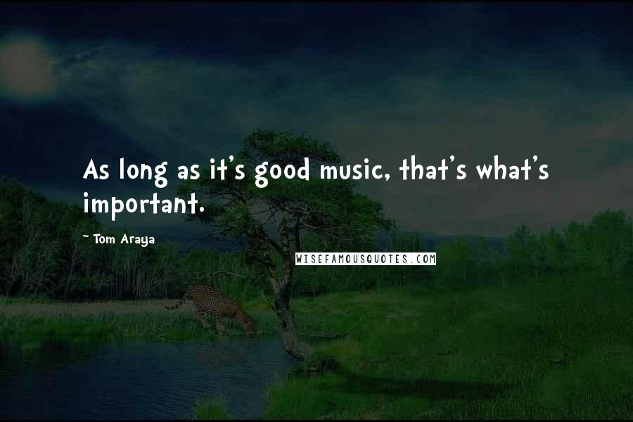 Tom Araya Quotes: As long as it's good music, that's what's important.