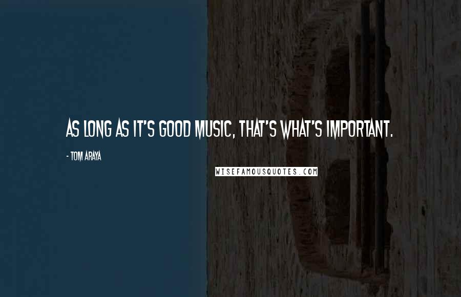 Tom Araya Quotes: As long as it's good music, that's what's important.