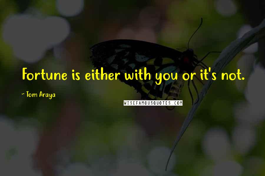 Tom Araya Quotes: Fortune is either with you or it's not.