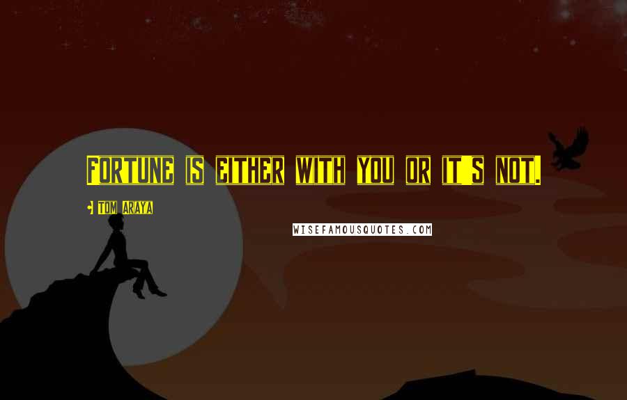 Tom Araya Quotes: Fortune is either with you or it's not.