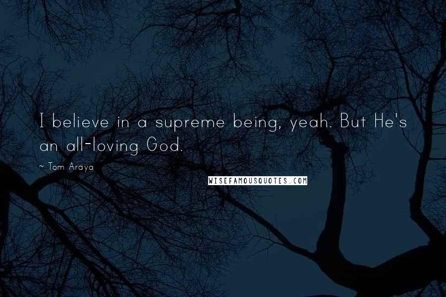 Tom Araya Quotes: I believe in a supreme being, yeah. But He's an all-loving God.