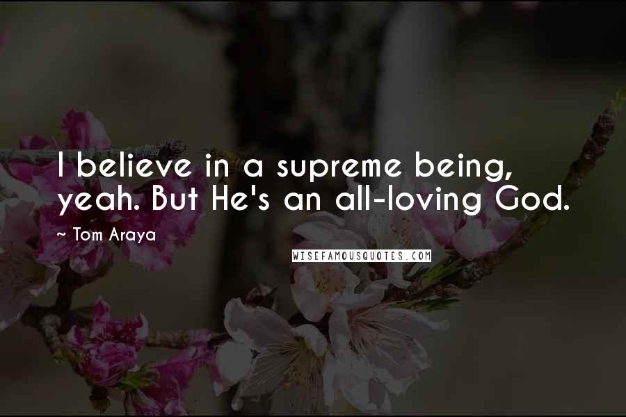 Tom Araya Quotes: I believe in a supreme being, yeah. But He's an all-loving God.