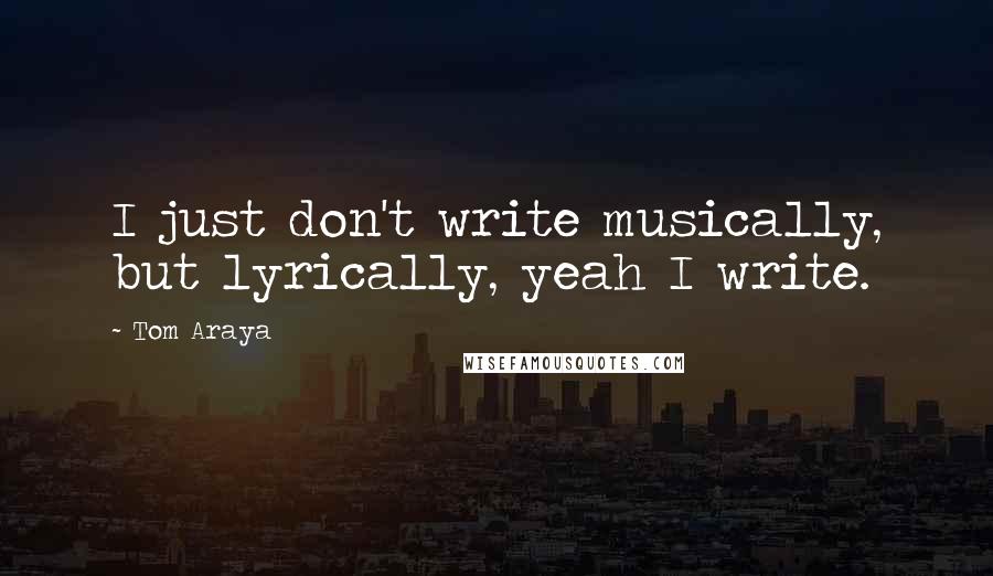 Tom Araya Quotes: I just don't write musically, but lyrically, yeah I write.