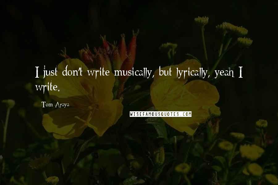 Tom Araya Quotes: I just don't write musically, but lyrically, yeah I write.