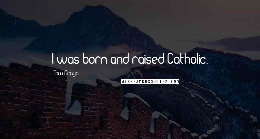 Tom Araya Quotes: I was born and raised Catholic.