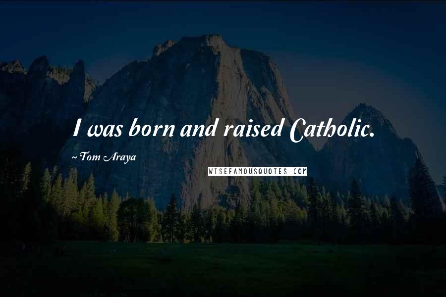 Tom Araya Quotes: I was born and raised Catholic.