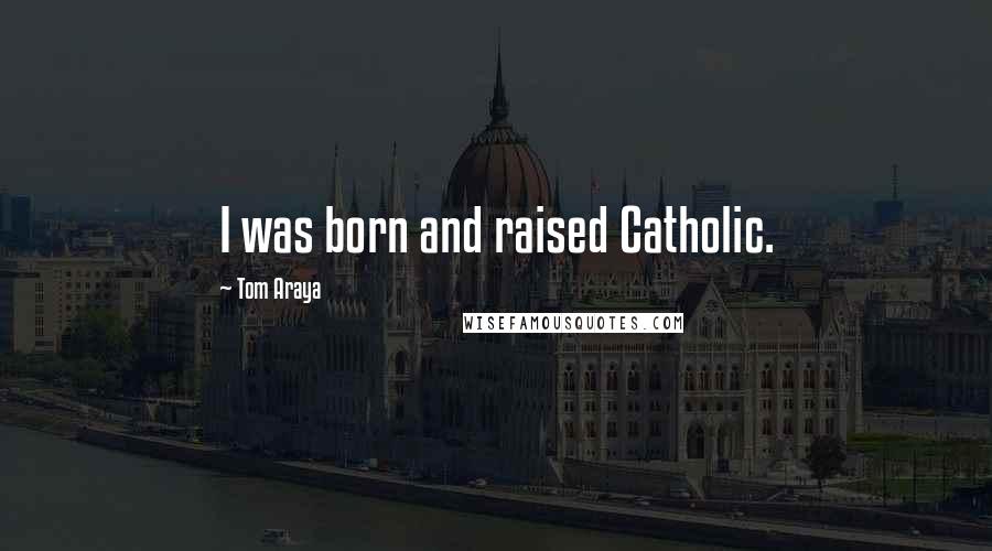 Tom Araya Quotes: I was born and raised Catholic.