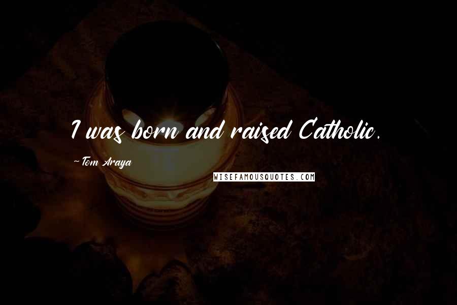 Tom Araya Quotes: I was born and raised Catholic.