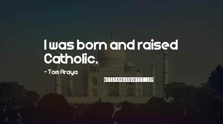 Tom Araya Quotes: I was born and raised Catholic.