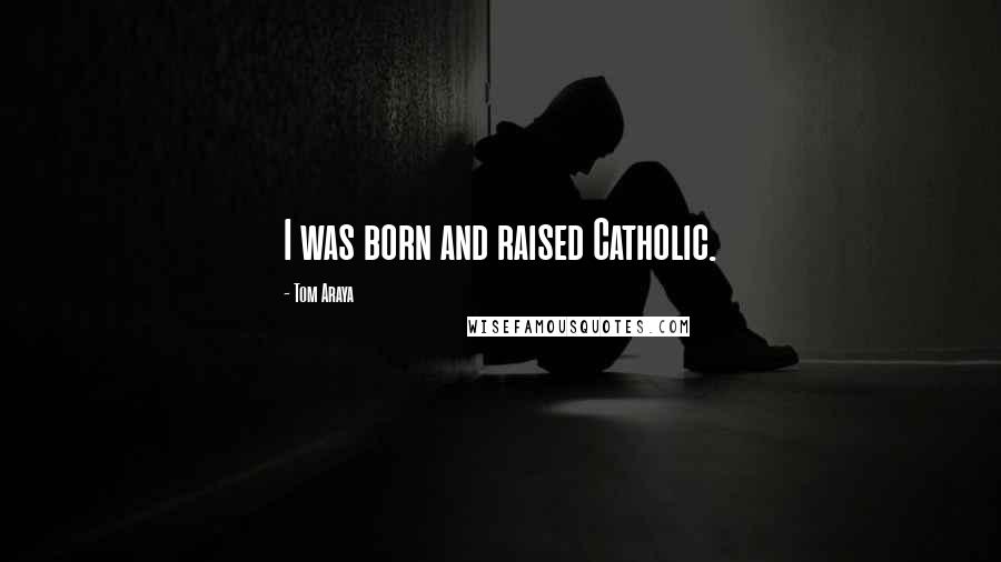 Tom Araya Quotes: I was born and raised Catholic.