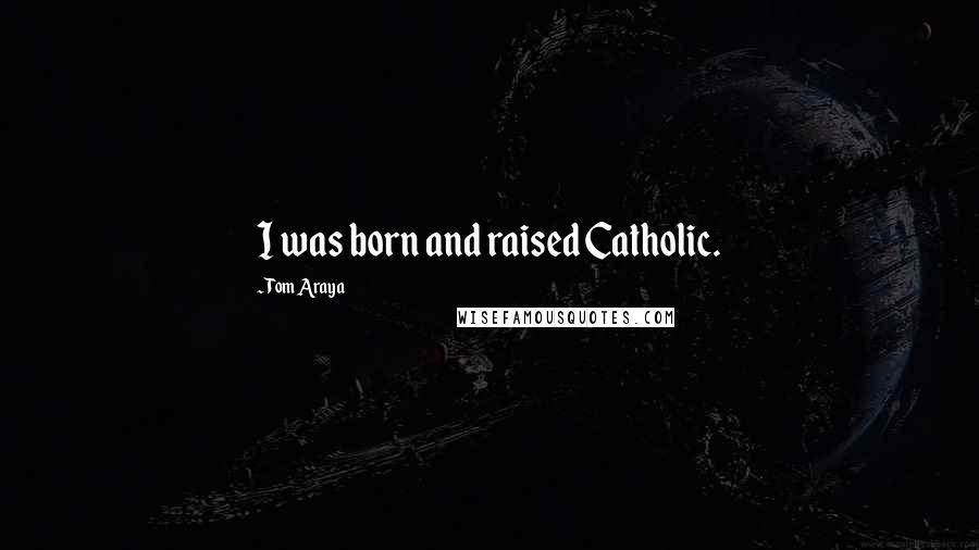 Tom Araya Quotes: I was born and raised Catholic.