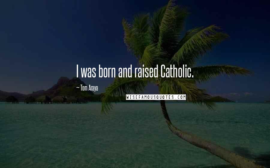 Tom Araya Quotes: I was born and raised Catholic.