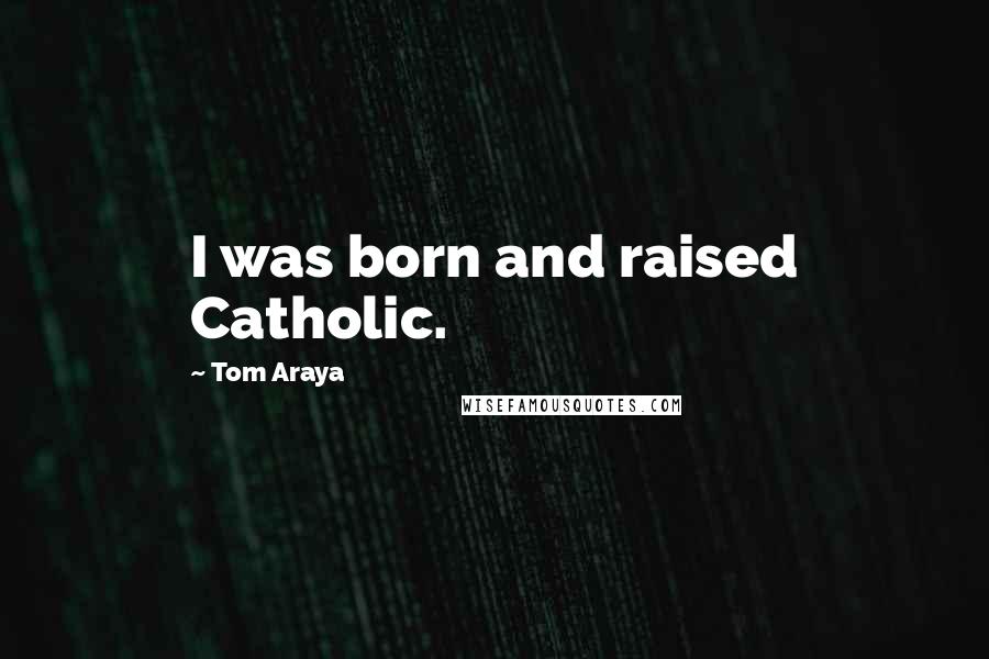 Tom Araya Quotes: I was born and raised Catholic.