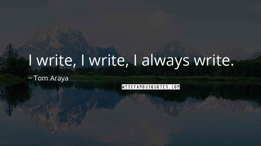 Tom Araya Quotes: I write, I write, I always write.