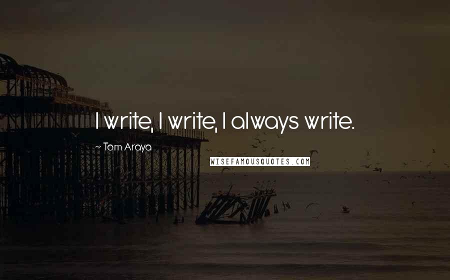 Tom Araya Quotes: I write, I write, I always write.