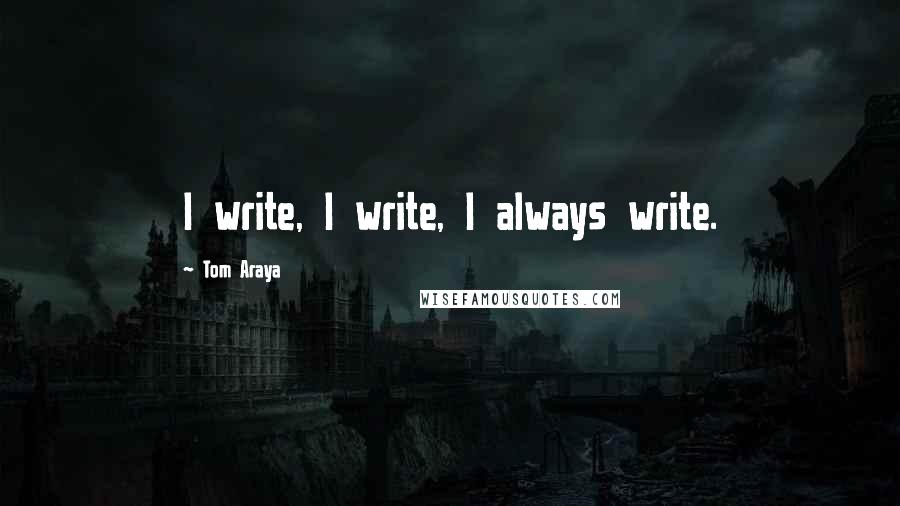 Tom Araya Quotes: I write, I write, I always write.