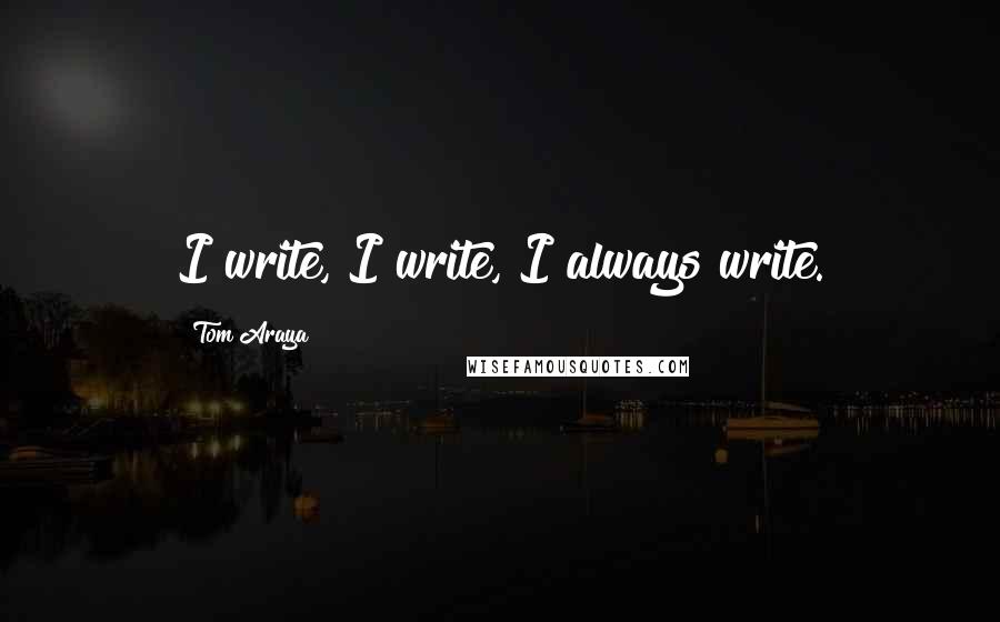 Tom Araya Quotes: I write, I write, I always write.