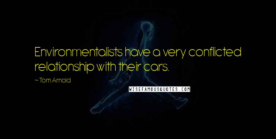 Tom Arnold Quotes: Environmentalists have a very conflicted relationship with their cars.