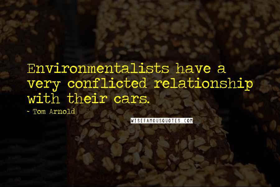 Tom Arnold Quotes: Environmentalists have a very conflicted relationship with their cars.