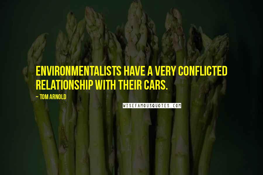 Tom Arnold Quotes: Environmentalists have a very conflicted relationship with their cars.