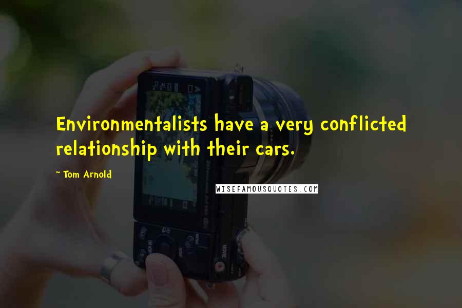 Tom Arnold Quotes: Environmentalists have a very conflicted relationship with their cars.